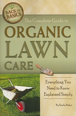 The Complete Guide to Organic Lawn Care: Everything You Need to Know Explained Simply by Baker, Sandy