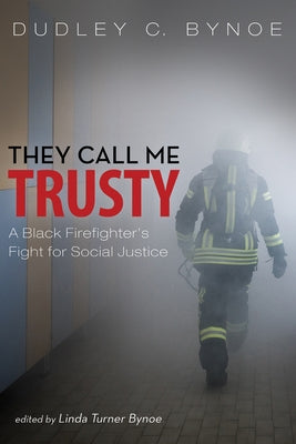 They Call Me Trusty: A Black Firefighter's Fight for Social Justice by Bynoe, Dudley C.