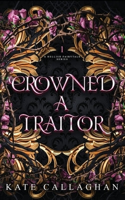 Crowned A Traitor: An Epic Dark Fantasy Series by Callaghan, Kate