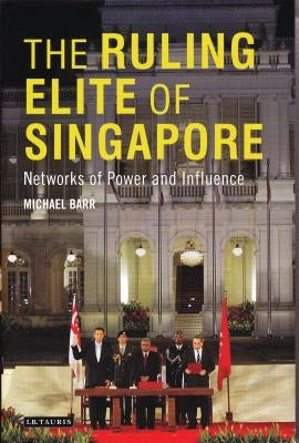 The Ruling Elite of Singapore Networks of Power and Influence by Barr, Michael D.