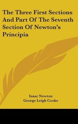 The Three First Sections And Part Of The Seventh Section Of Newton's Principia by Newton, Isaac