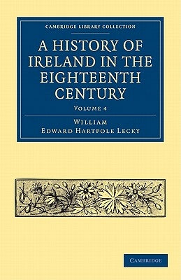 A History of Ireland in the Eighteenth Century - Volume 4 by Lecky, William Edward Hartpole