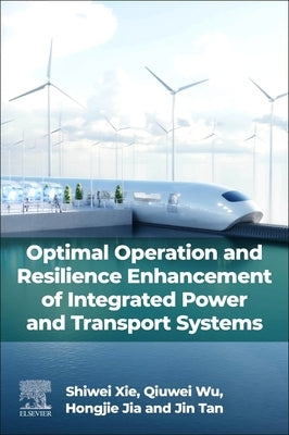 Optimal Operation and Resilience Enhancement of Integrated Power and Transport Systems by Xie, Shiwei