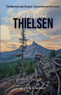 Hiking Mount Thielsen: The Mountain was the goal, the journey was the lesson by Benage, Andrew M.