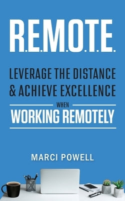 R.E.M.O.T.E.: Leverage the Distance and Achieve Excellence When Working Remotely by Powell, Marci