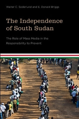 The Independence of South Sudan: The Role of Mass Media in the Responsibility to Prevent by Soderlund, Walter C.