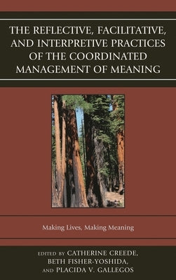 Reflective, Facilitative, and Interpretive Practice of the Coordinated Management of Meaning: Making Lives and Making Meaning by Fisher-Yoshida, Beth