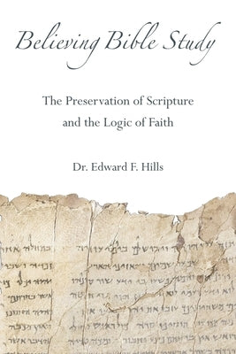 Believing Bible Study: The Preservation of Scripture and the Logic of Faith by Hills, Edward F.