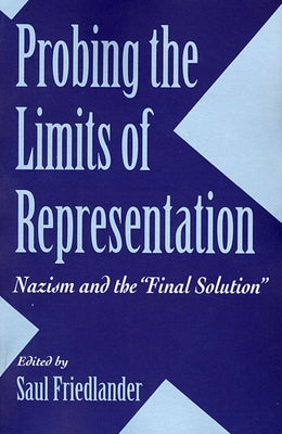 Probing the Limits of Representation: Nazism and the "Final Solution" by Friedlander, Saul