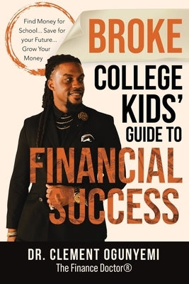 Broke College Kids' Guide to Financial Success by Ogunyemi, Clement O.