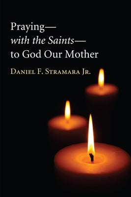 Praying-with the Saints-to God Our Mother by Stramara, Daniel F., Jr.