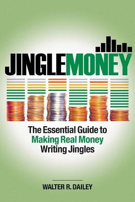 Jinglemoney: The Essential Guide to Making Real Money Writing Jingles by Dailey, Walter R.