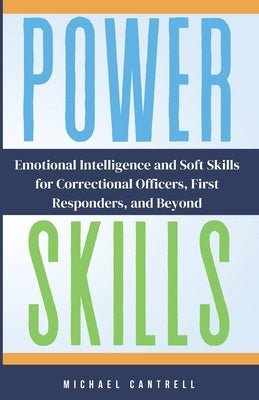 Power Skills: Emotional Intelligence and Soft Skills for Correctional Officers, First Responders, and Beyond by Cantrell, Kathryn