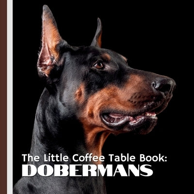 The Little Coffee Table Book: Dobermans: 75 captivating facts about the history, temperament, training, and quirks of the Doberman-paired with elegant by Design, Mehco