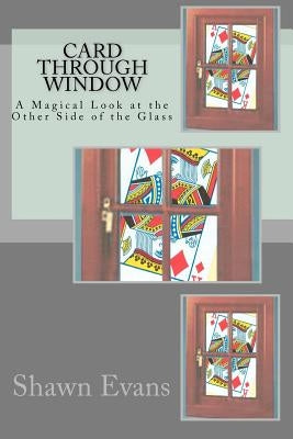 Card Through Window - A Magical Look at the Other Side of the Glass: A Study in Magic Theory and Application by Evans, Shawn C.