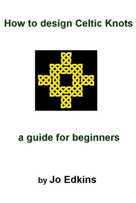 How to design Celtic Knots - a guide for beginners by Edkins, Jo