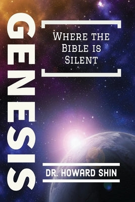 Genesis: Where the Bible is Silent by Shin, Howard