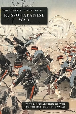 The Official History of the Russo-Japanese War: Part 1: Declaration of War to the Battle of the Ya-Lu by Committee of Imperial Defence