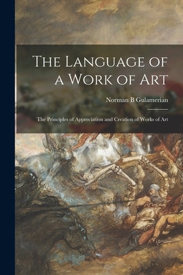 The Language of a Work of Art; the Principles of Appreciation and Creation of Works of Art by Gulamerian, Norman B.