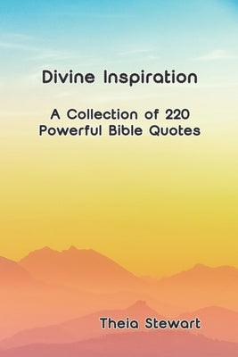 Divine Inspiration: A Collection of 220 Powerful Bible Quotes by Stewart, Theia