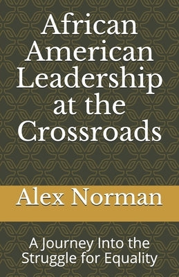 African American Leadership at the Crossroads: A Journey Into the Struggle for Equality by Norman D. S. W., Alex J.