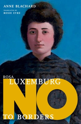 Rosa Luxemburg: No to Borders by Blanchard, Anne
