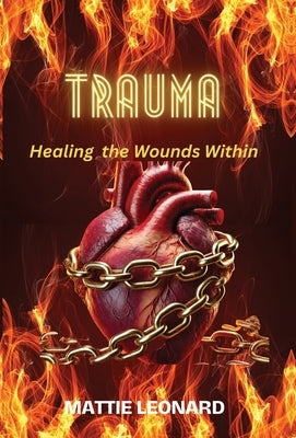 Trauma: Healing the Wounds Within by Leonard, Mattie