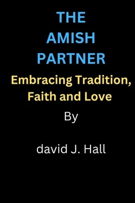 The Amish Partner: Embracing tradition, Faith and love by Hall, David J.