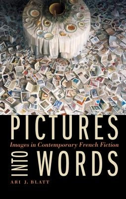 Pictures Into Words: Images in Contemporary French Fiction by Blatt, Ari J.
