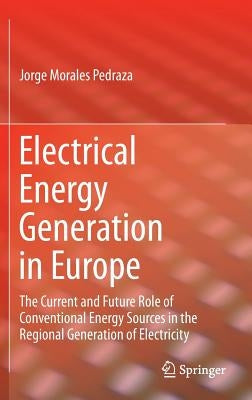 Electrical Energy Generation in Europe: The Current and Future Role of Conventional Energy Sources in the Regional Generation of Electricity by Morales Pedraza, Jorge