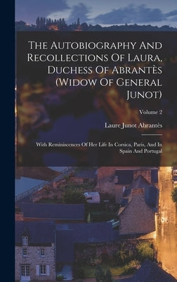 The Autobiography And Recollections Of Laura, Duchess Of Abrantès (widow Of General Junot): With Reminiscences Of Her Life In Corsica, Paris, And In S by Laure Junot Abrantès (Duchesse D')