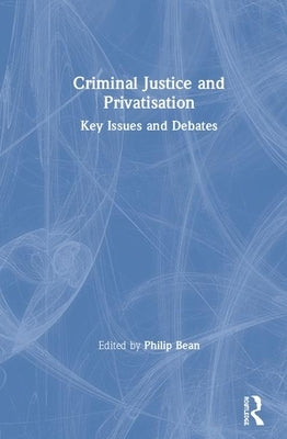 Criminal Justice and Privatisation: Key Issues and Debates by Bean, Philip