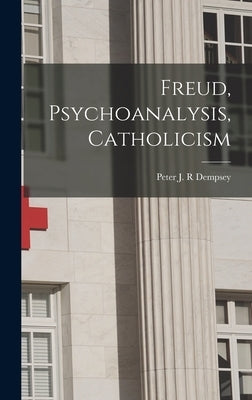 Freud, Psychoanalysis, Catholicism by Dempsey, Peter J. R.