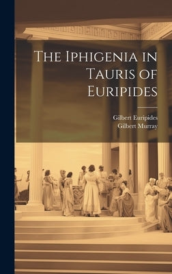 The Iphigenia in Tauris of Euripides by Murray, Gilbert