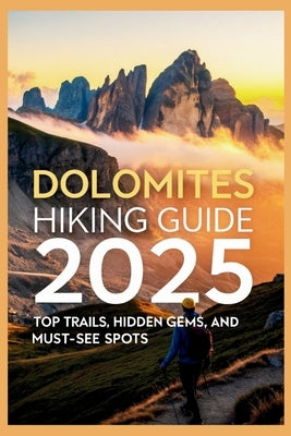 Dolomites Hiking Guide 2025: Top Trails, Hidden Gems, and Must-See Spots by Gage, Carolyn J.
