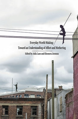 Everyday World- Making: Toward an Understanding of Affect and Mothering by Lane, Julia