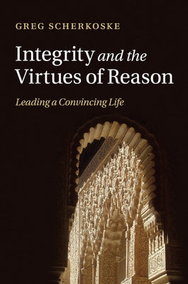 Integrity and the Virtues of Reason by Scherkoske, Greg