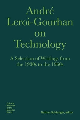 André Leroi-Gourhan on Technology: A Selection of Writings from the 1930s to the 1960s by Leroi-Gourhan, André