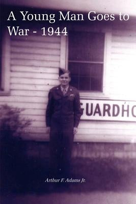 A Young Man Goes to War - 1944 by Adams, Arthur F., Jr.