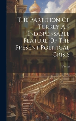 The Partition Of Turkey An Indispensable Feature Of The Present Political Crisis by (Pseud )., Veritas