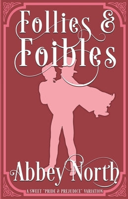 Follies & Foibles: A Sweet "Pride & Prejudice" Variation by North, Abbey