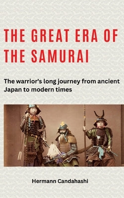 The great era of the samurai: The warrior's long journey from ancient Japan to modern times by Candahashi, Hermann