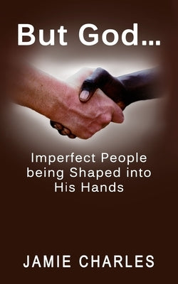 But God: Imperfect People being Shaped into His Hands by Charles, Jamie