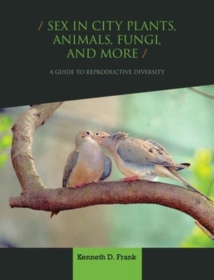 Sex in City Plants, Animals, Fungi, and More: A Guide to Reproductive Diversity by Frank, Kenneth D.