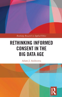 Rethinking Informed Consent in the Big Data Age by Andreotta, Adam J.