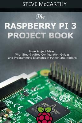 The Raspberry Pi 3 Project Book: More Project Ideas! with Step-By-Step Configuration Guides and Programming Examples in Python and Node.Js by McCarthy, Steve