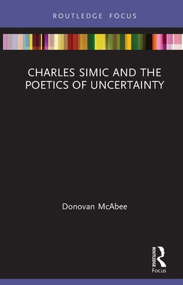 Charles Simic and the Poetics of Uncertainty by McAbee, Donovan