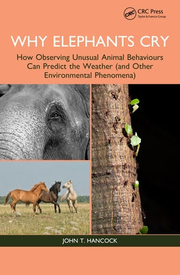 Why Elephants Cry: How Observing Unusual Animal Behaviours Can Predict the Weather (and Other Environmental Phenomena) by Hancock, John T.