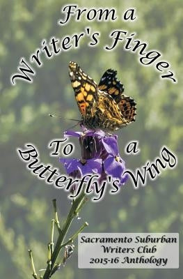 From a Writer's Finger to a Butterfly's Wing: SSWC Anthology 2015-16 by Writers, Sacramento S.