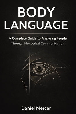 Body Language: A Complete Guide to Analyzing People Through Nonverbal Communication by Mercer, Daniel